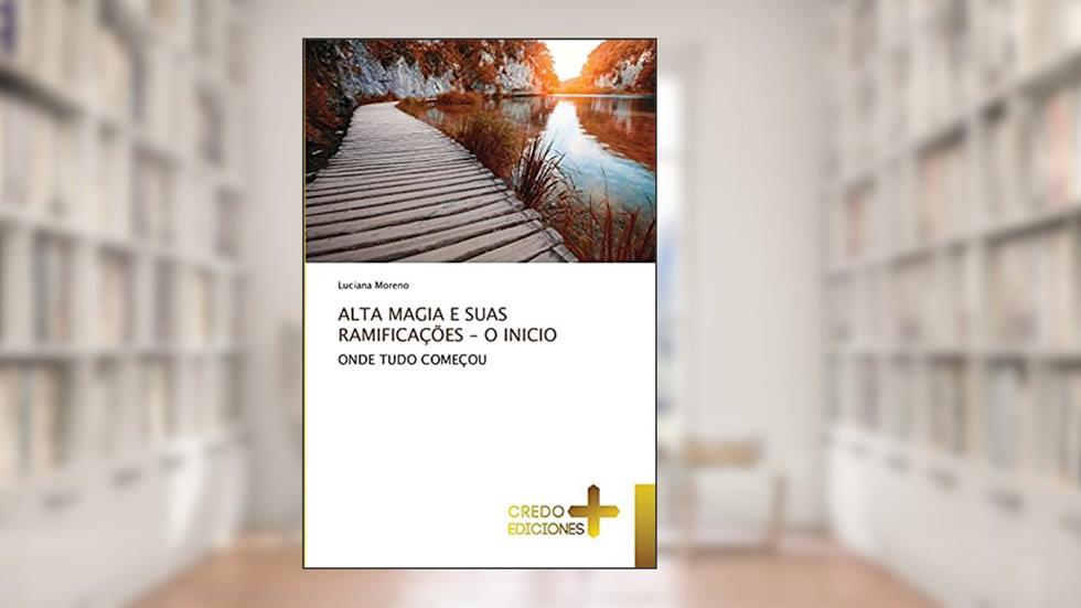 ALTA MAGIA E SUAS RAMIFICAÇÕES - O INICIO: ONDE TUDO COMEÇOU, do autor Luciana Moreno