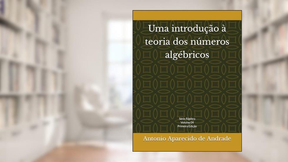 Uma introdução à teoria dos números algébricos: Volume 4 (Álgebra) (Portuguese Edition), do autor Antonio Aparecido de Andrade