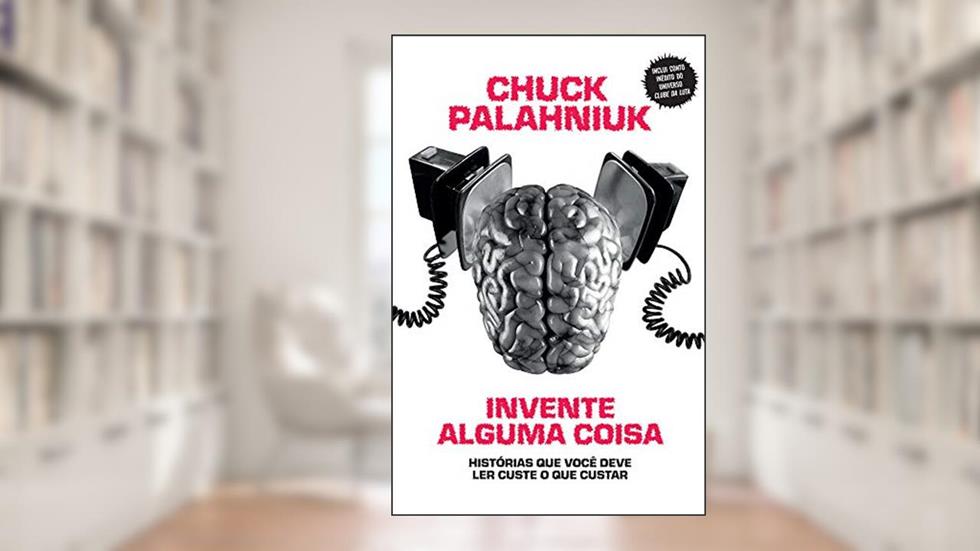 Invente alguma coisa: Histórias que você deve ler custe o que custar, do autor Chuck Palahniuk
