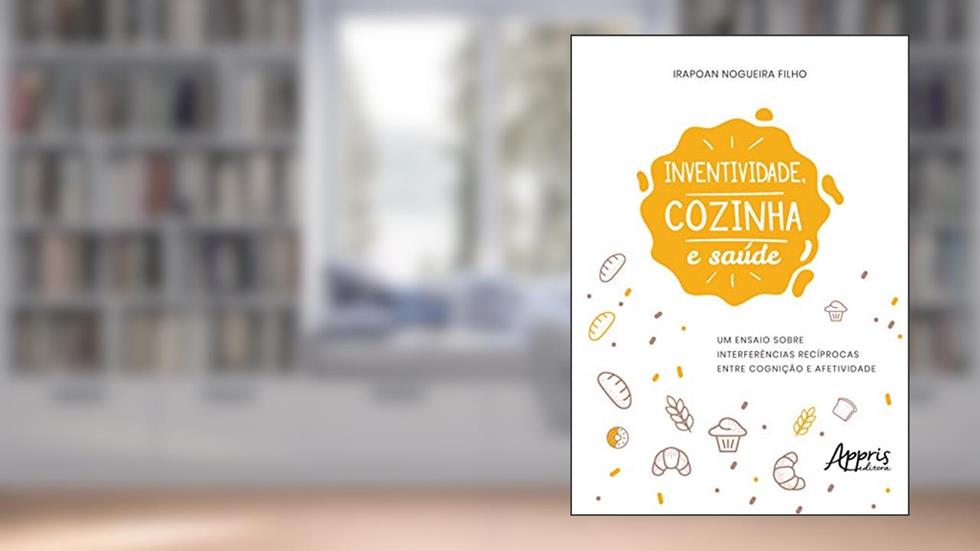 Inventividade, cozinha e saúde: um ensaio sobre interferências recíprocas entre cognição e afetividade, do autor Irapoan Nogueira Filho