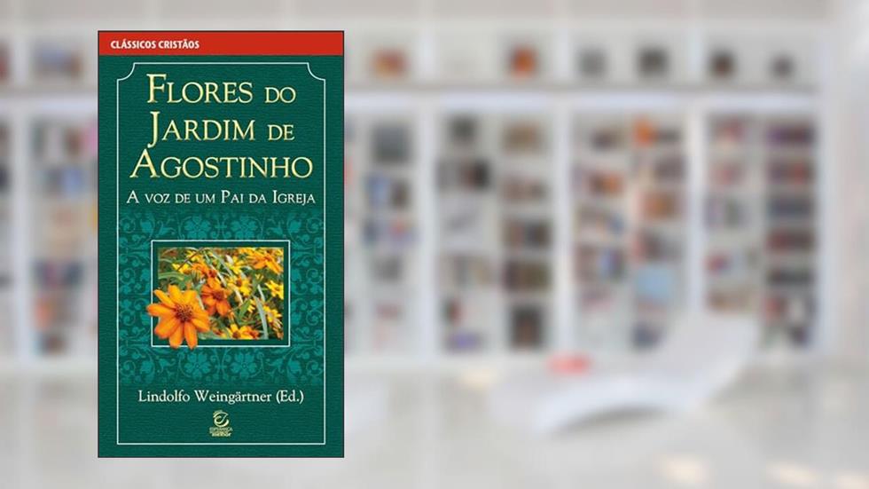 Flores do Jardim de Agostinho: A voz de um pai da Igreja, do autor Santo Agostinho