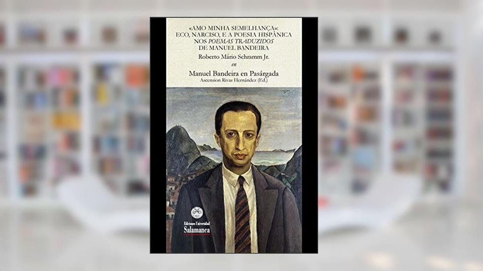 Amo Minha Semelhança: eco, narciso, e a poesia hispânica nos poemas traduzidos de Manuel Bandeira: EN «Manuel Bandeira en Pasárgada» (Et Caetera Livro 26207215), do autor Roberto SCHRAMM