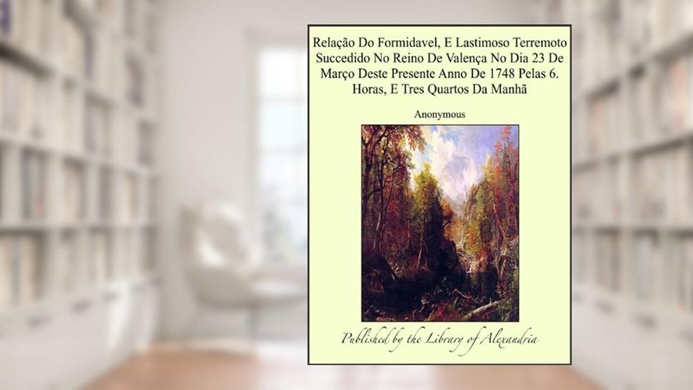 RelaÁ¦Á¢o Do Formidavel, E Lastimoso Terremoto Succedido No Reino De ValenÁ¦a No Dia 23 De MarÁ¦o Deste Presente Anno De 1748 Pelas 6. Horas, E Tres Quartos Da ManhÁ¢, do autor Anonymous