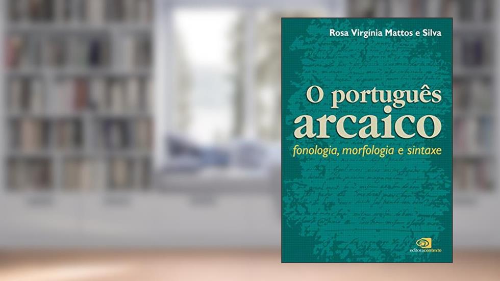 Português arcaico: Fonologia, morfologia e sintaxe, do autor Rosa Virgínia de Mattos e Silva