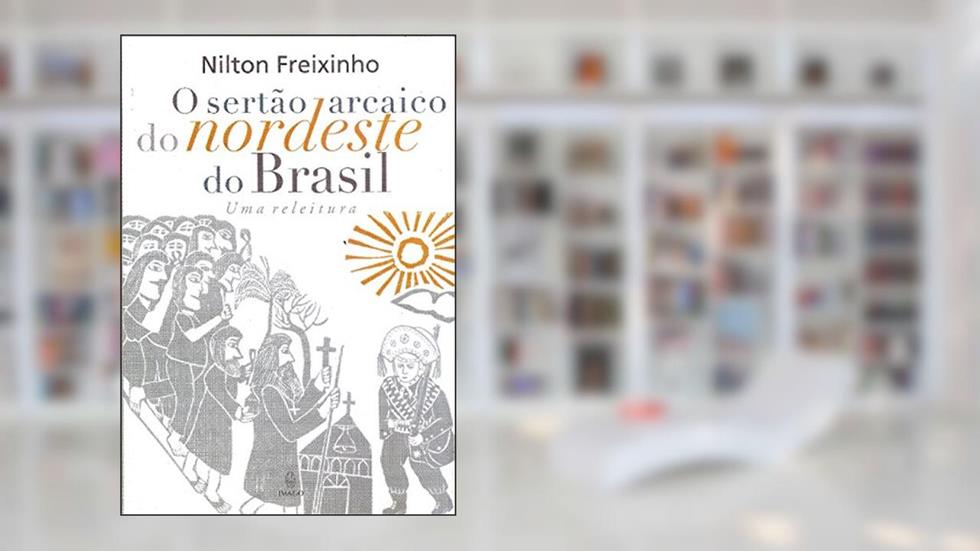 O Sertão Arcaico do Nordeste do Brasil: Uma Releitura, do autor Nilton Freixinho