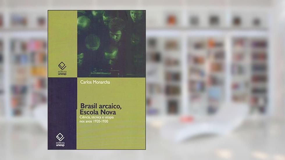 Brasil arcaico, Escola Nova: Ciência, técnica e utopia nos anos 1920-1930, do autor Carlos Monarcha