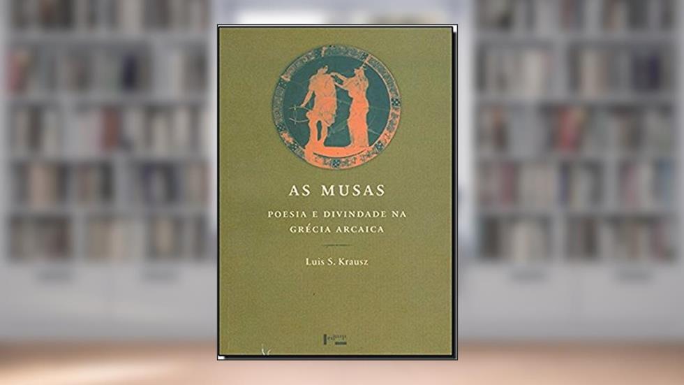 As Musas. Poesia e Divindade na Grécia Arcaica, do autor Luís Krausz