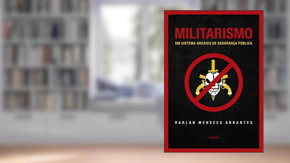 Militarismo; um sistema arcaico de segurança pública, do autor Darlan Menezes Abrantes