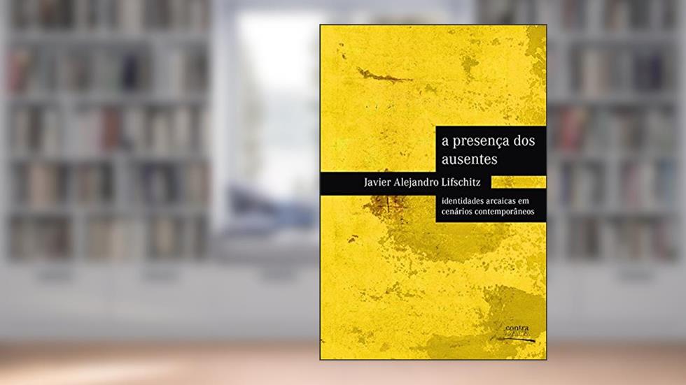 A Presença dos Ausentes. Identidades Arcaicas em Cenários Contemporâneos, do autor Javier Alejandro Lifschitz