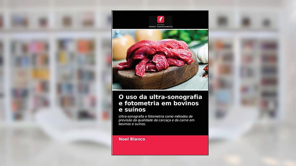 O uso da ultra-sonografia e fotometria em bovinos e suínos: Ultra-sonografia e fotometria como métodos de previsão da qualidade da carcaça e da carne em bovinos e suínos., do autor Noel Blanco