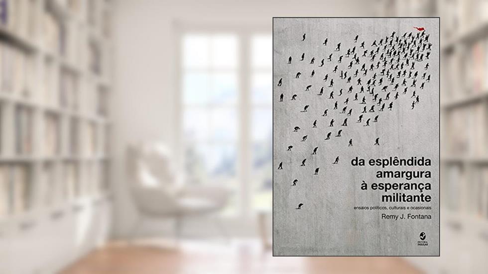 Da Esplêndida Amargura à Esperança Militante: Ensaios Políticos, Culturais e Ocasionais, do autor Remy J. Fontana
