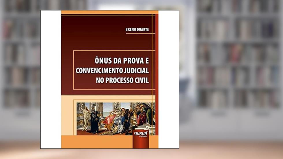 Ônus da Prova e Convencimento Judicial no Processo Civil, do autor Breno Duarte