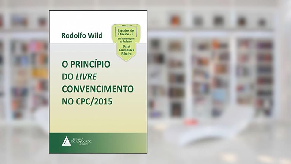 O Princípio do Livre Convencimento no CPC/2015, do autor Rodolfo Wild