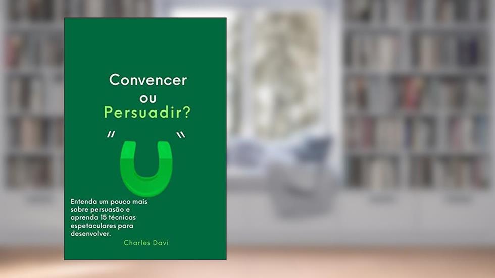Convencer ou Persuadir?: Entenda e aprenda 15 estratégias de persuasão, do autor Charles Davi