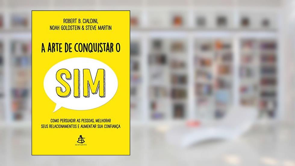 A arte de conquistar o sim: Como persuadir as pessoas, melhorar seus relacionamentos e aumentar sua confiança, do autor Robert B. Cialdini; Noah Goldstein; Steve Martin