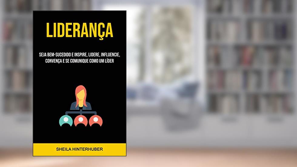 Liderança: Seja Bem-sucedido E Inspire, Lidere, Influencie, Convença E Se Comunique Como Um Líder, do autor Sheila Hinterhuber