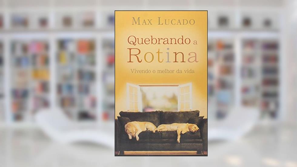 Quebrando a Rotina. Vivendo o Melhor da Vida, do autor Max Lucado