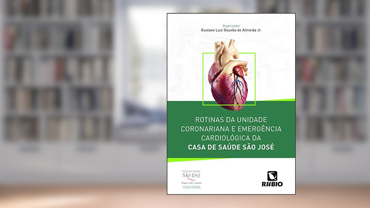 Rotinas da Unidade Coronariana e Emergência Cardiológica da Casa de Saúde São José, do autor Gustavo Luiz Gouvêa de Almeida Jr.