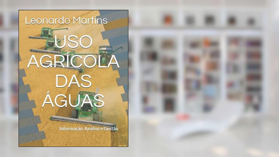 Uso Agrícola das Águas:: Informação, Análise e Gestão (Portuguese Edition), do autor Leonardo Martins