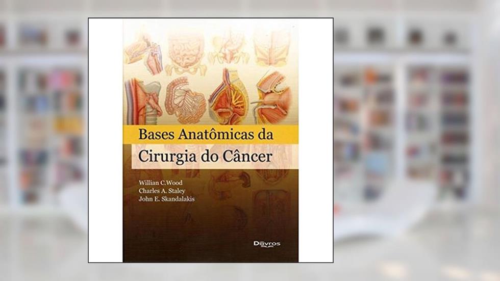 Bases Anatômicas da Cirurgia do Câncer, do autor Willian C. Wood