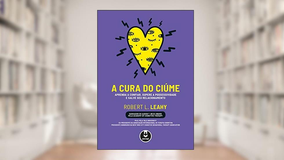 A Cura do Ciúme: Aprenda a Confiar, Supere a Possessividade e Salve Seu Relacionamento, do autor Robert L. Leahy