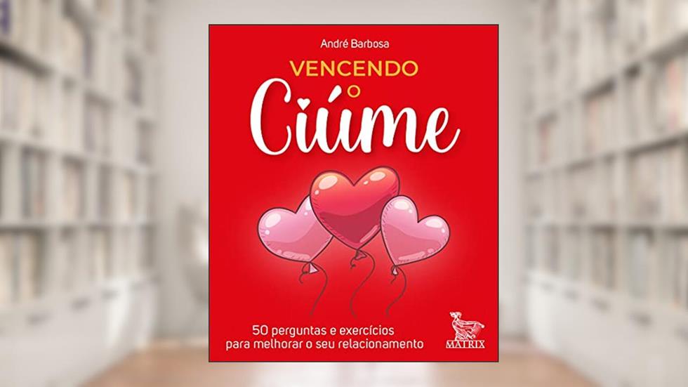 Vencendo o ciúme: 50 perguntas e exercícios para melhorar o seu relacionamento, do autor André Barbosa