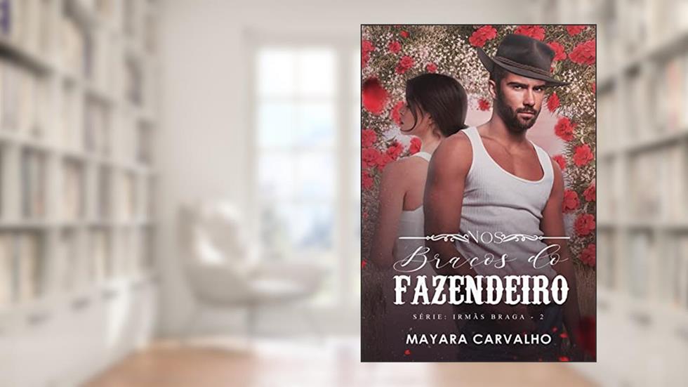 Nos Braços do Fazendeiro . O herdeiro bruto e a florista rival! (Irmãs Braga Livro 2), do autor Mayara Carvalho