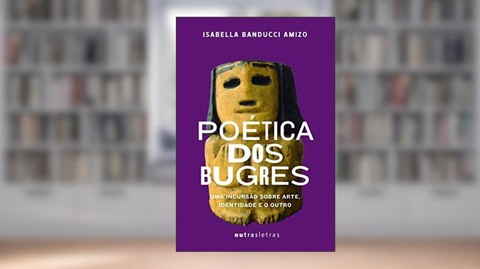 Poética dos Bugres: uma Incursão Sobre Arte, Identidade e o Outro, do autor Isabella Banducci Amizo