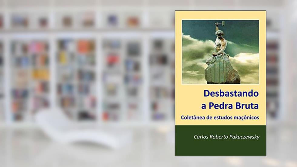 Desbastando a Pedra Bruta: Coletânia de estudos maçônicos, do autor Carlos Pakuczewsky