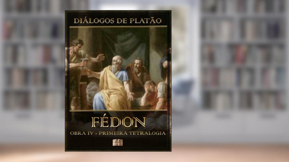 Diálogos de Platão - Fédon - Obra IV da Primeira Tetralogia (Ilustrado) (Diálogos de Platão - Primeira Tetralogia Livro 4), do autor Platão