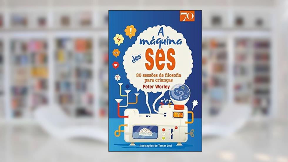 A Máquina dos SES: 30 Sessões de Filosofia Para Crianças, do autor Peter Worley