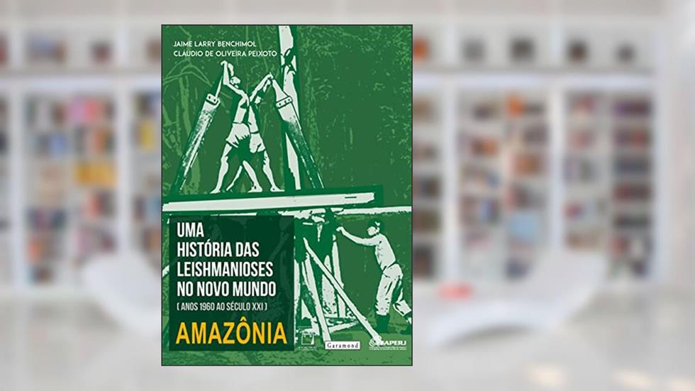 Uma história das leishmanioses no novo mundo: anos 1960 ao século XXI - Amazônia, do autor Jaime Larry Benchimol; Cláudio de Oliveira Peixoto