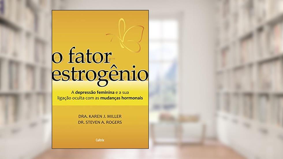O Fator Estrogênio: a Depressão Feminina e a Ligação Oculta com as Mudanças Hormonais, do autor Karen J. Miller; Steven A. Rogers