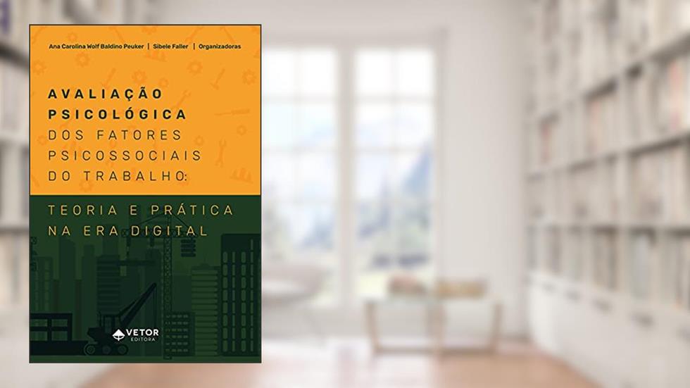 Avaliação psicológica dos fatores psicossociais do trabalho: Teoria e prática na era digital, do autor Ana Carolina Wolf Baldino Peuker; Sibele Faller