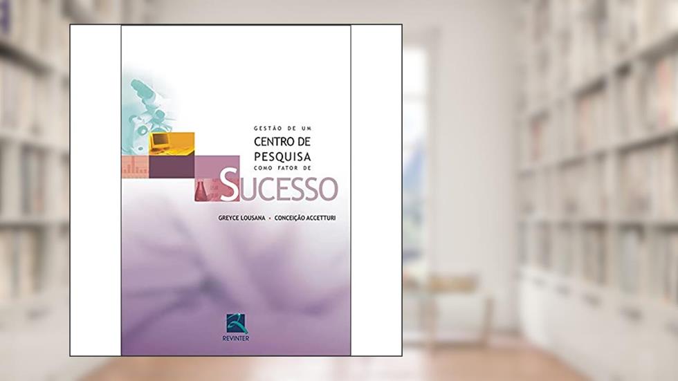 Gestão de um Centro de Pesquisa como Fator de Sucesso, do autor Greyce Lousana; Conceição Accetturi