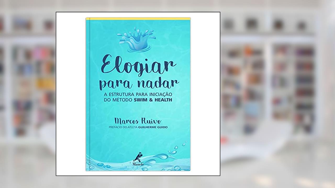 Elogiar para nadar: A estrutura para iniciação do método Swim & Health, do autor Marcos Ruivo