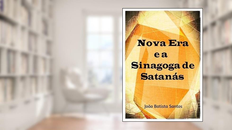 Nova Era e a Sinagoga de Satanas, do autor João Batista Santos