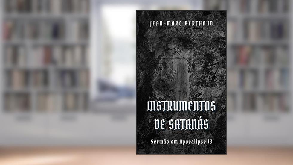 Instrumentos de Satanás: As duas Bestas que sobem do mar e da terra, do autor Jean-Marc Berthoud; Felipe Sabino de Araújo Neto