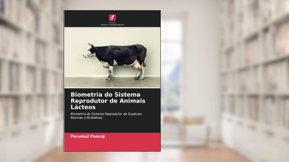 Biometria do Sistema Reprodutor de Animais Lácteos: Biometria do Sistema Reprodutor de Espécies Bovinas e Bubalinas, do autor Perumal Ponraj