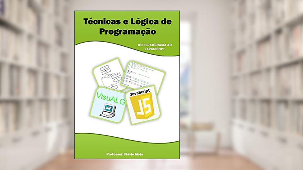 Técnicas e Lógica de Programação / Do Fluxograma ao Javascript + Cadernos com 100 exercícios resolvidos, do autor Flavio Mota da Cruz
