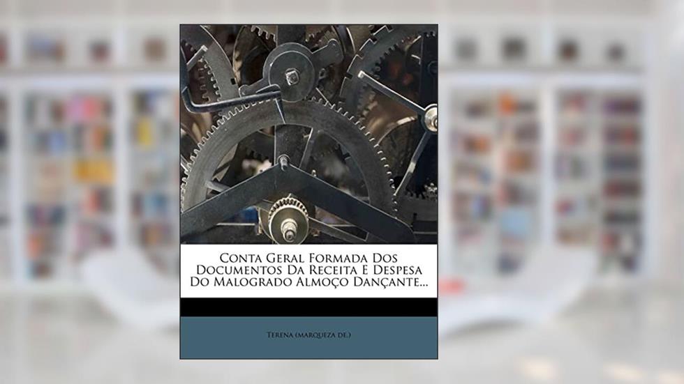 Conta Geral Formada DOS Documentos Da Receita E Despesa Do Malogrado Almoço Dançante..., do autor Terena (Marqueza De )