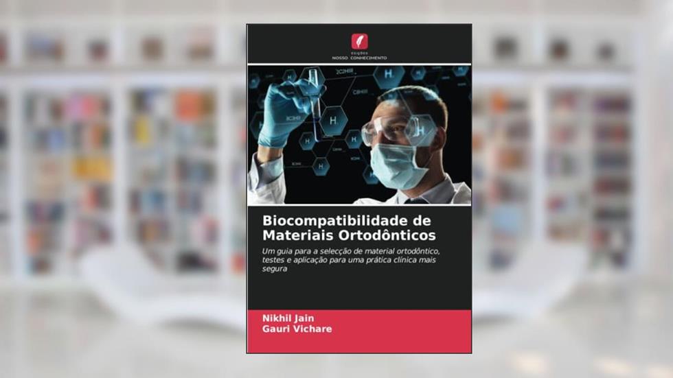 Biocompatibilidade de Materiais Ortodônticos: Um guia para a selecção de material ortodôntico, testes e aplicação para uma prática clínica mais segura, do autor Nikhil Jain; Gauri Vichare
