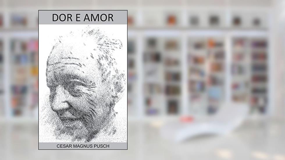 Dor e Amor: Poesias, do autor César Magnus Pusch
