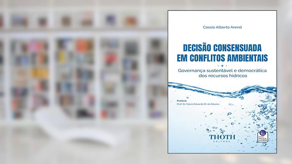 DECISÃO CONSENSUADA EM CONFLITOS AMBIENTAIS: GOVERNANÇA SUSTENTÁVEL E DEMOCRÁTICA DOS RECURSOS HÍDRICOS, do autor CÁSSIO ALBERTO AREND