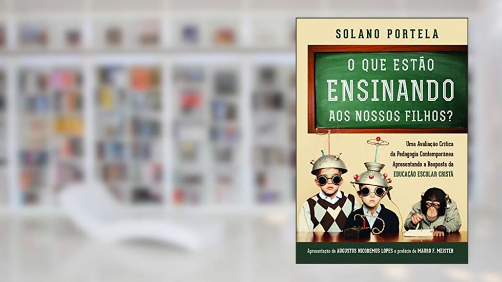 O que estão ensinando aos nossos filhos?: uma avaliação crítica da pedagogia contemporânea apresentando a resposta da educação escolar cristã, do autor Francisco Solano Portela Neto