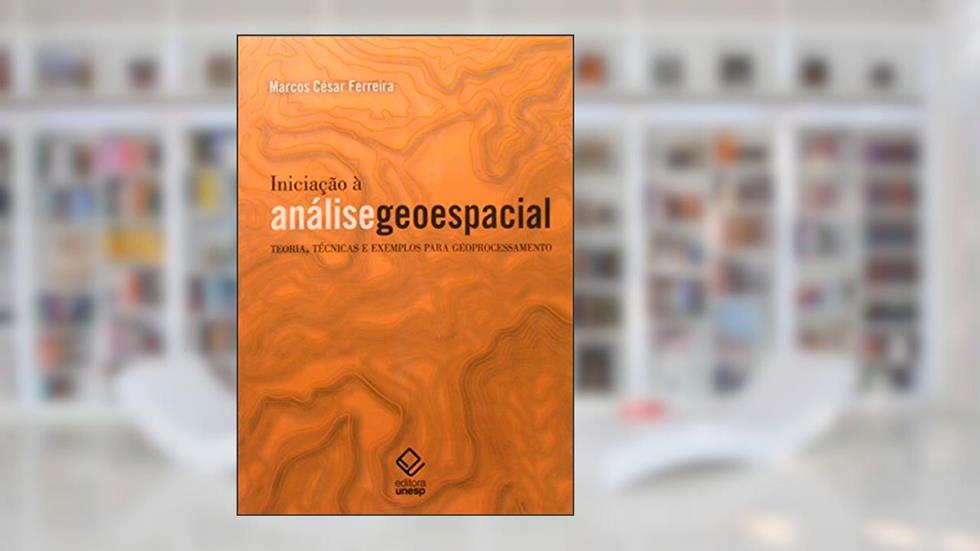 Iniciação à análise geoespacial: Teoria, técnicas e exemplos para geoprocessamento, do autor Marcos Cesar Ferreira