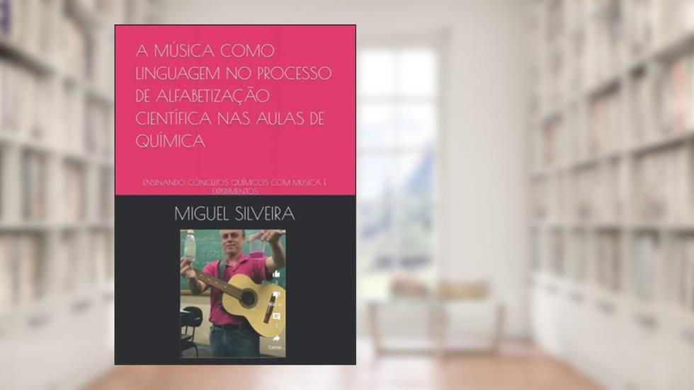 A MÚSICA COMO LINGUAGEM NO PROCESSO DE ALFABETIZAÇÃO CIENTÍFICA NAS AULAS DE QUÍMICA: ENSINANDO CONCEITOS QUÍMICOS COM MÚSICA E EXPERIMENTOS (Portuguese Edition), do autor MIGUEL SILVEIRA