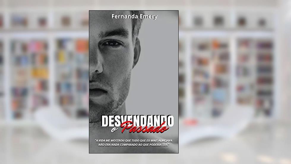 Desvendando o Passado: A vida me mostrou que tudo que eu mais almejava, não era nada comparado ao que poderia ter. (PASSADOS MARCANTES Livro 2), do autor Fernanda Emery