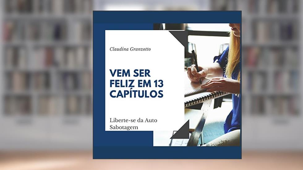 Vem ser feliz em 13 capítulos: liberte-se da Auto Sabotagem, do autor Claudina Granzotto