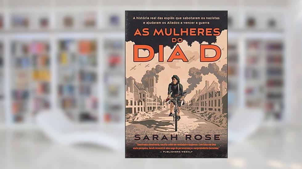 As mulheres do Dia D: A história real das espiãs que sabotaram os nazistas e ajudaram os Aliados a vencer a guerra, do autor Sarah Rose